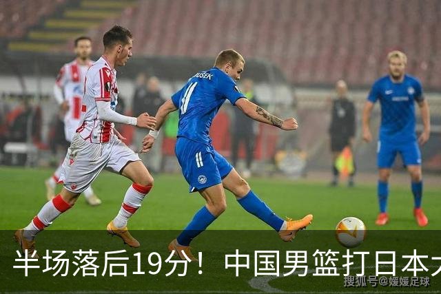 半场落后19分！中国男篮打日本太被动，老问题全暴露，郭士强拿啥翻盘？