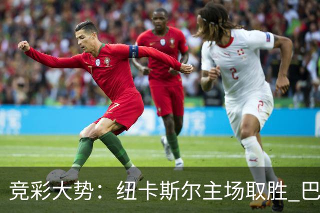 竞彩大势：纽卡斯尔主场取胜 巴萨客场大捷